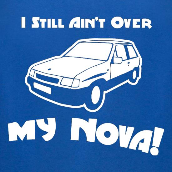 I Still Ain't Over My Nova! t shirt